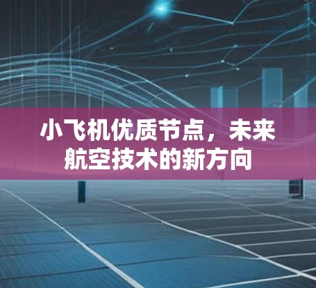 小飞机优质节点，未来航空技术的新方向