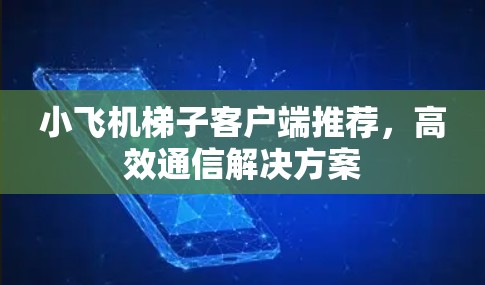 小飞机梯子客户端推荐，高效通信解决方案