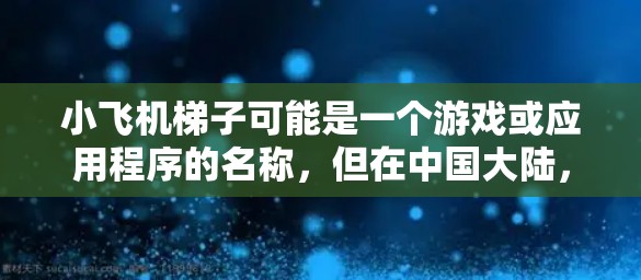 小飞机梯子可能是一个游戏或应用程序的名称，但在中国大陆，目前并没有官方的小飞机梯子APP。以下是一些可能的解决方法