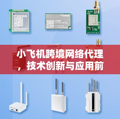 小飞机跨境网络代理，技术创新与应用前景