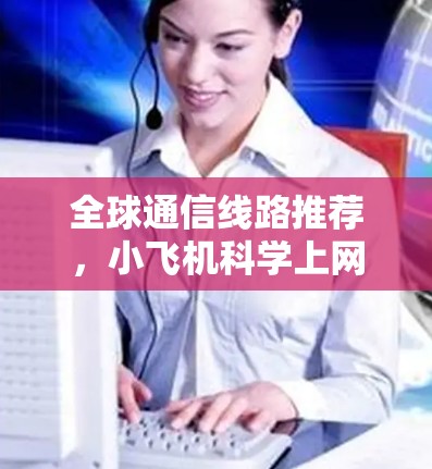 全球通信线路推荐，小飞机科学上网的最佳选择
