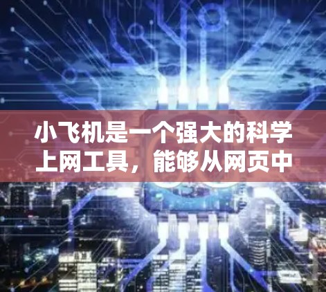 小飞机是一个强大的科学上网工具，能够从网页中提取多种科学数据，如数字、化学式、数学公式等。如果你需要使用小飞机，以下是一些推荐的客户端和工具，帮助你更方便地进行科学数据的提取和分析