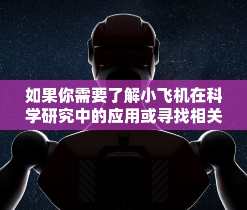 如果你需要了解小飞机在科学研究中的应用或寻找相关的网上资源，可以按照以下步骤进行