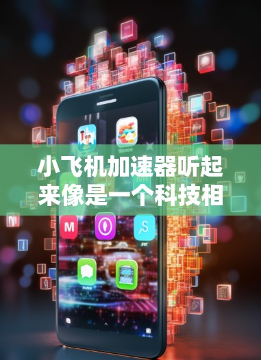 小飞机加速器听起来像是一个科技相关的产品或应用程序，可能与加速器、性能优化或特定功能相关。由于小飞机加速器并不是一个广为人知的常见术语，可能是某个特定产品或工具的名称