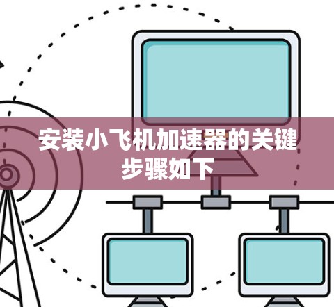 安装小飞机加速器的关键步骤如下