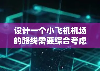 设计一个小飞机机场的路线需要综合考虑飞机的起降和停泊需求、安全和效率以及旅客的舒适体验。以下是一个结构化的规划方案