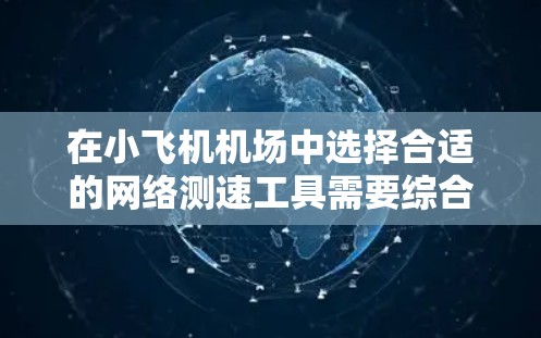在小飞机机场中选择合适的网络测速工具需要综合考虑网络环境、测试需求和用户技能。以下是针对不同需求和场景的推荐