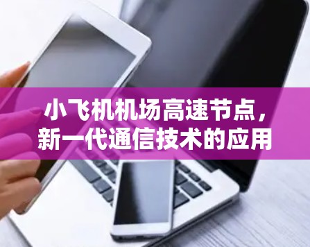 小飞机机场高速节点，新一代通信技术的应用与未来发展