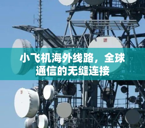 小飞机海外线路，全球通信的无缝连接