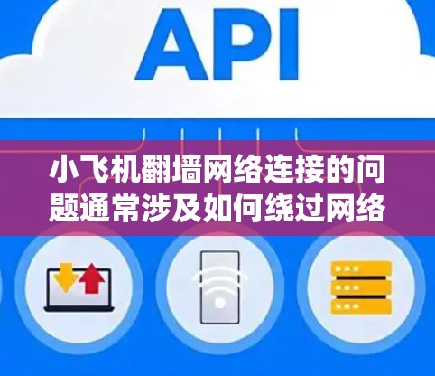 小飞机翻墙网络连接的问题通常涉及如何绕过网络防火墙或地理位置限制以访问受限的网站或服务。以下是一些可能的解决方案和注意事项