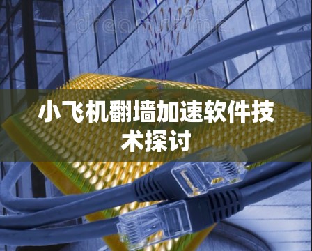 小飞机翻墙加速软件技术探讨
