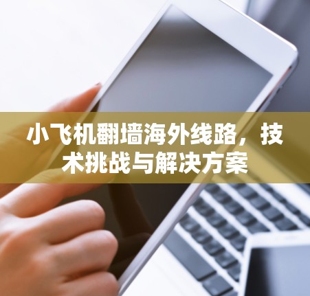小飞机翻墙海外线路，技术挑战与解决方案