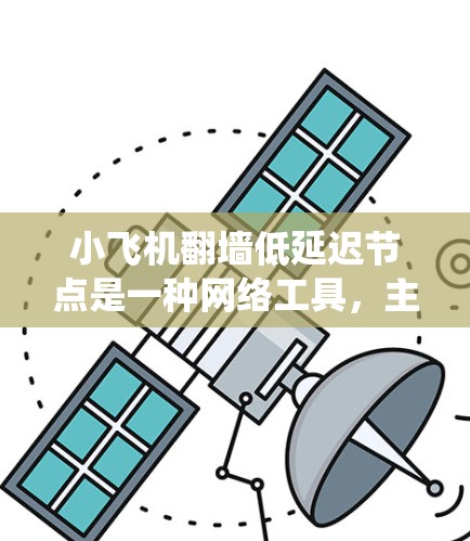 小飞机翻墙低延迟节点是一种网络工具，主要用于绕过防火墙或网络限制，以访问被限制访问的网站或资源。以下是对这一工具的详细分析