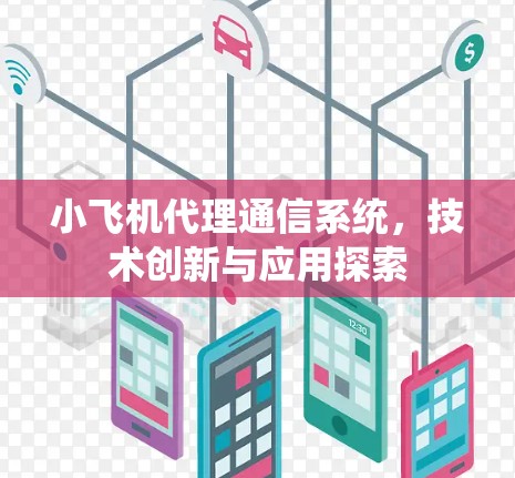 小飞机代理通信系统，技术创新与应用探索
