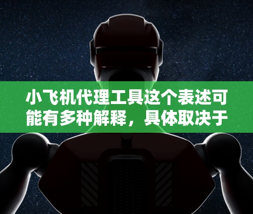 小飞机代理工具这个表述可能有多种解释，具体取决于你的需求。以下是一些可能的解释和相关工具