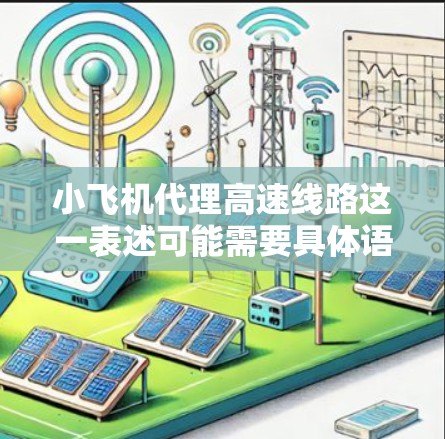 小飞机代理高速线路这一表述可能需要具体语境来理解，但结合字面意思，可能是指小型飞机或无人机用于高速公路或高速铁路的监控、传感或其他服务。以下是一些可能的解释和背景信息