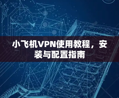 小飞机VPN使用教程，安装与配置指南