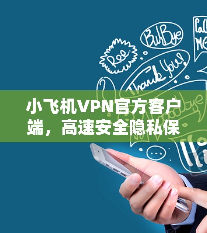 小飞机VPN官方客户端，高速安全隐私保护