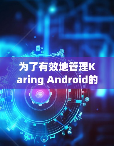 为了有效地管理Karing Android的订阅，可以按照以下步骤进行操作