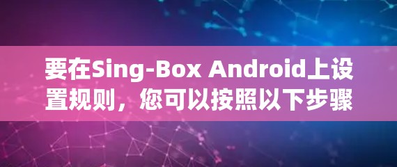 要在Sing-Box Android上设置规则，您可以按照以下步骤操作