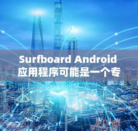 Surfboard Android 应用程序可能是一个专注于网络管理、安全监控或内容过滤的工具。为了设置规则，以下是一些可能的步骤和注意事项