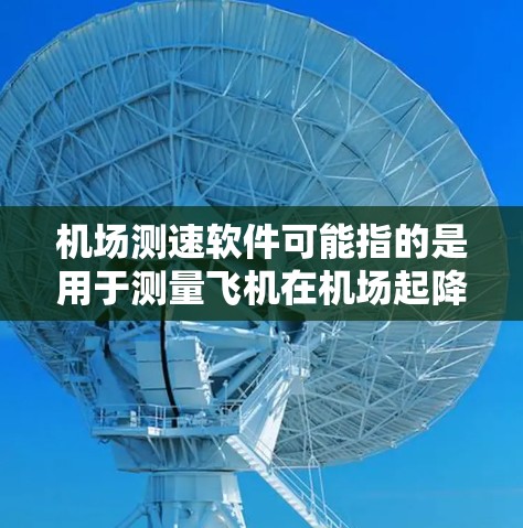 机场测速软件可能指的是用于测量飞机在机场起降过程中的速度的软件。这种软件通常用于机场管理人员或航空公司技术人员来监控飞机的速度，以确保起降过程的安全和效率