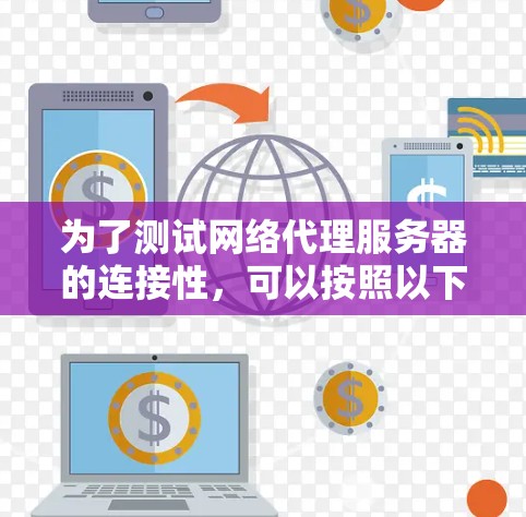为了测试网络代理服务器的连接性，可以按照以下步骤进行