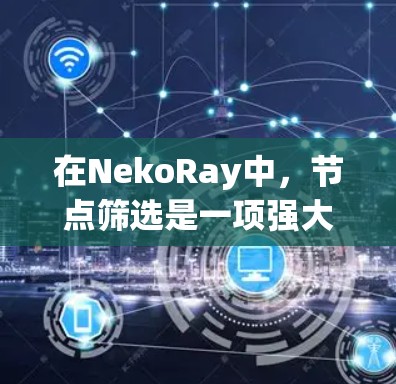 在NekoRay中，节点筛选是一项强大的工具，用于根据特定条件筛选图像中的节点。以下是详细的步骤指南