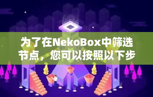 为了在NekoBox中筛选节点，您可以按照以下步骤操作