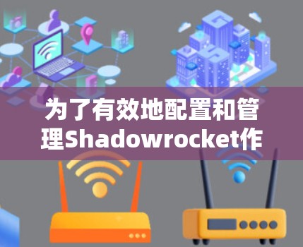 为了有效地配置和管理Shadowrocket作为公司的代理服务器，以下是一步步的指南