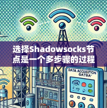 选择Shadowsocks节点是一个多步骤的过程，需要综合考虑多个因素以确保最佳的性能和隐私保护。以下是详细的步骤指南