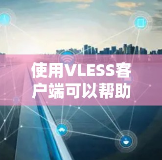 使用VLESS客户端可以帮助你快速下载视频和文件，提升下载效率。以下是详细的教程，分步骤指导你如何设置和使用VLESS客户端