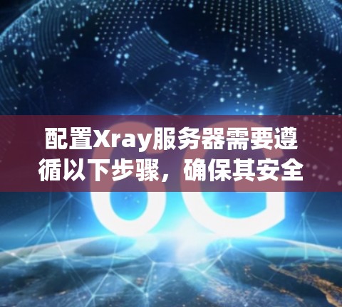 配置Xray服务器需要遵循以下步骤，确保其安全、高效地运行