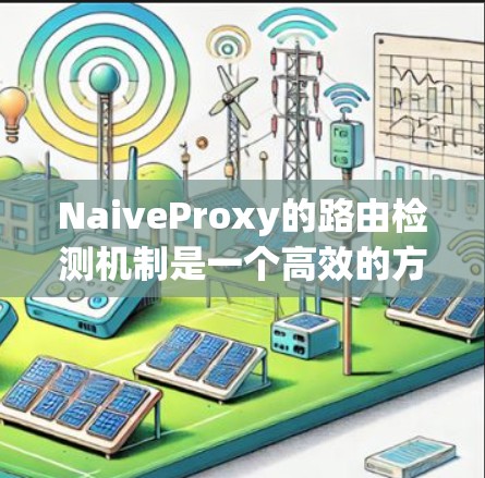 NaiveProxy的路由检测机制是一个高效的方法，通过心跳机制来确保后端服务器的健康状态，从而实现可靠的路由请求。以下是对这一机制的详细分析和总结