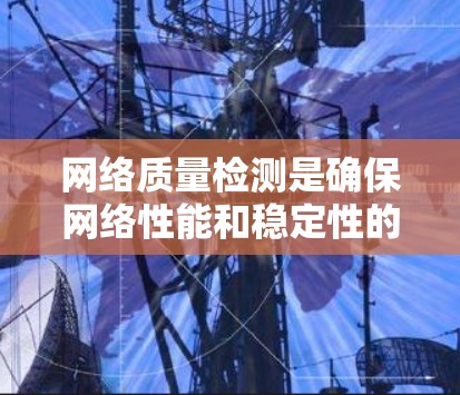 网络质量检测是确保网络性能和稳定性的关键步骤。根据您的需求和具体情况，以下是针对不同网络质量检测需求的工具推荐