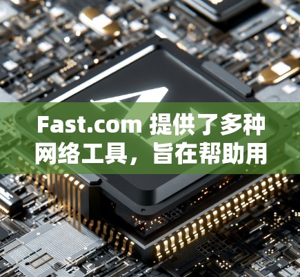 Fast.com 提供了多种网络工具，旨在帮助用户分析和优化网络性能。以下是这些工具的详细介绍