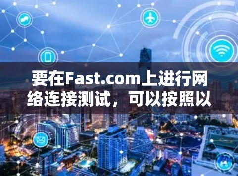 要在Fast.com上进行网络连接测试，可以按照以下步骤操作