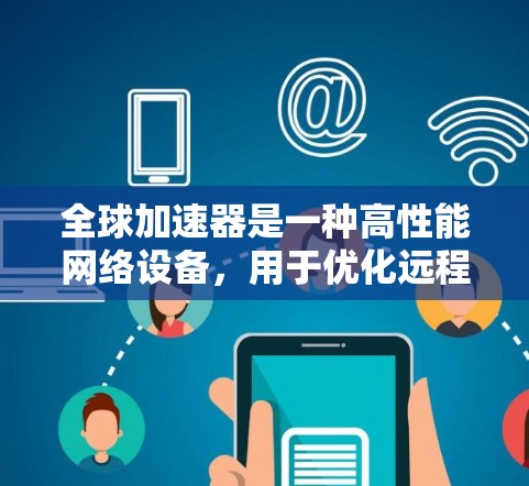 全球加速器是一种高性能网络设备，用于优化远程数据传输和云计算应用的网络性能。以下是使用全球加速器的指南，帮助您顺利配置和管理设备