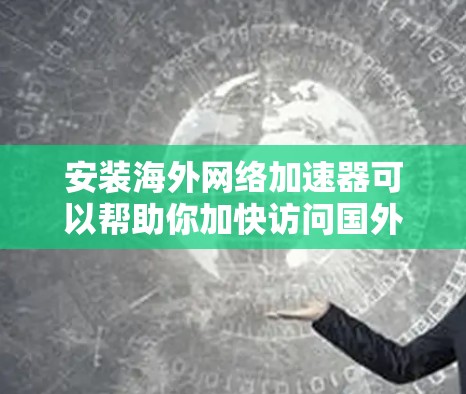 安装海外网络加速器可以帮助你加快访问国外网站或服务的速度。以下是详细的步骤指南
