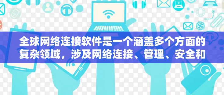 全球网络连接软件是一个涵盖多个方面的复杂领域，涉及网络连接、管理、安全和优化等多个层面。以下是对该领域的详细分析