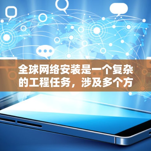 全球网络安装是一个复杂的工程任务，涉及多个方面的规划和部署。以下是一份全球网络安装的指南，帮助您理解如何在全球范围内部署和配置网络