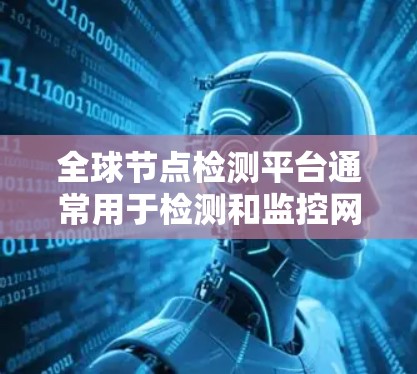 全球节点检测平台通常用于检测和监控网络中的节点状态、性能以及连通性。这些平台通常支持多云、多区域的检测，能够提供实时的网络监控数据。以下是一些常见的全球节点检测平台和工具