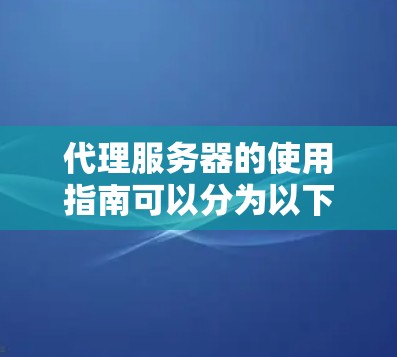 代理服务器的使用指南可以分为以下几个步骤
