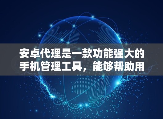 安卓代理是一款功能强大的手机管理工具，能够帮助用户在运行时管理手机操作权限、数据、远程控制等。以下是安卓代理的详细使用指南