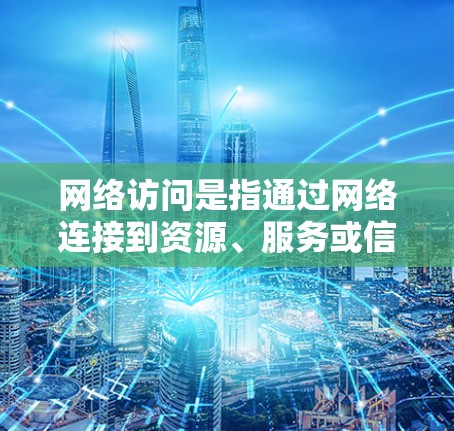 网络访问是指通过网络连接到资源、服务或信息的过程。以下是一些常用的网络访问方法和工具