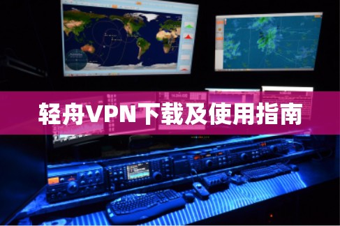 轻舟VPN下载及使用指南