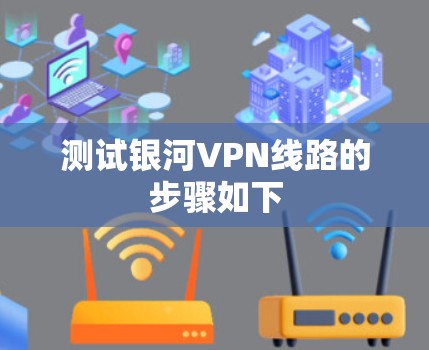 测试银河VPN线路的步骤如下