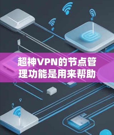 超神VPN的节点管理功能是用来帮助用户管理和配置VPN节点的，通常包括节点的添加、删除、启用、停用、权限设置等操作。以下是一些关于超神VPN节点管理的常见问题和解决方法