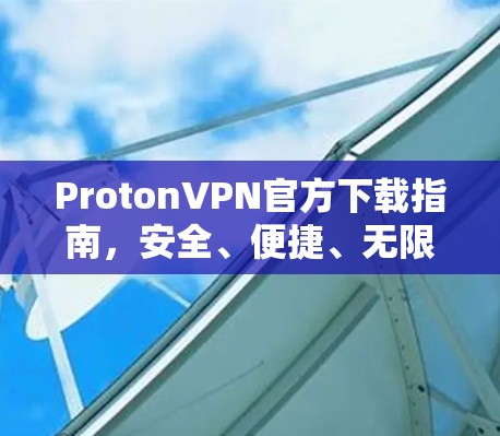 ProtonVPN官方下载指南，安全、便捷、无限
