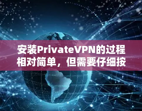 安装PrivateVPN的过程相对简单，但需要仔细按照步骤操作以确保顺利完成。以下是详细的步骤指南